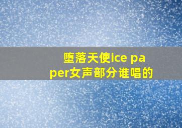 堕落天使ice paper女声部分谁唱的